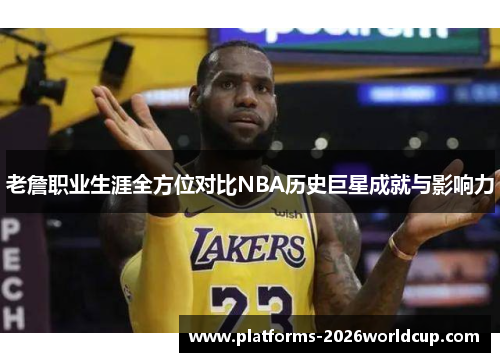 老詹职业生涯全方位对比NBA历史巨星成就与影响力