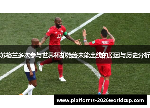 苏格兰多次参与世界杯却始终未能出线的原因与历史分析