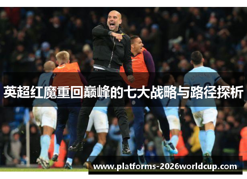 英超红魔重回巅峰的七大战略与路径探析