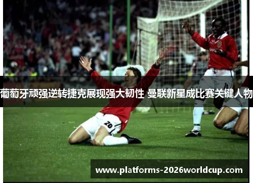 葡萄牙顽强逆转捷克展现强大韧性 曼联新星成比赛关键人物