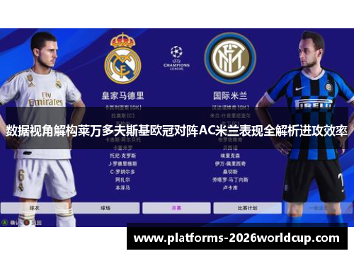 数据视角解构莱万多夫斯基欧冠对阵AC米兰表现全解析进攻效率