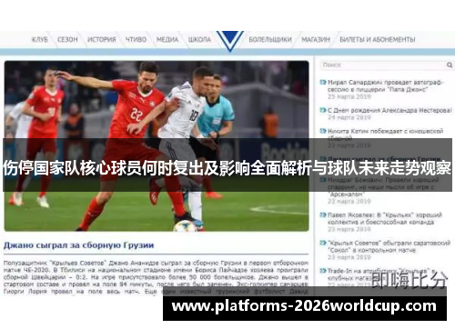 伤停国家队核心球员何时复出及影响全面解析与球队未来走势观察