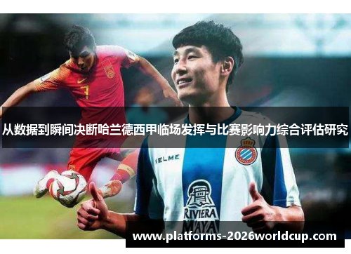 从数据到瞬间决断哈兰德西甲临场发挥与比赛影响力综合评估研究