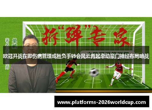 欧冠开战在即伤病管理成胜负手转会风云再起牵动豪门神经布局暗战
