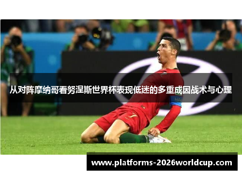 从对阵摩纳哥看努涅斯世界杯表现低迷的多重成因战术与心理