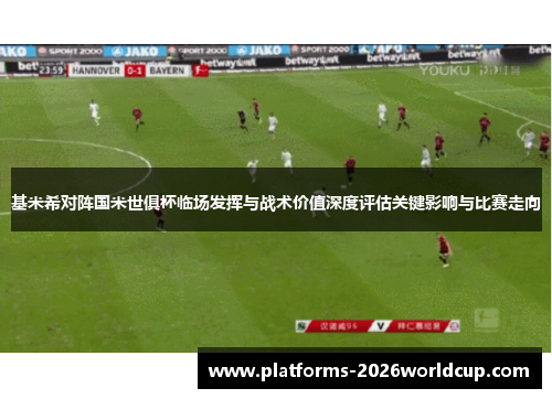 基米希对阵国米世俱杯临场发挥与战术价值深度评估关键影响与比赛走向