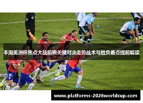 本周美洲杯焦点大战前瞻关键对决走势战术与胜负看点提前解读