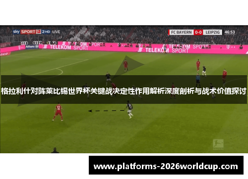 格拉利什对阵莱比锡世界杯关键战决定性作用解析深度剖析与战术价值探讨